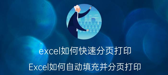 excel如何快速分页打印 Excel如何自动填充并分页打印？